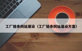 抚州工厂链条网站建设（工厂链条网站建设方案）