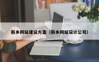 抚州新乡网站建设方案（新乡网站设计公司）