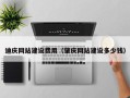 抚州迪庆网站建设费用（肇庆网站建设多少钱）