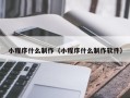 抚州小程序什么制作（小程序什么制作软件）