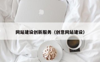 抚州网站建设创新服务（创意网站建设）
