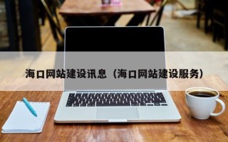 抚州海口网站建设讯息（海口网站建设服务）