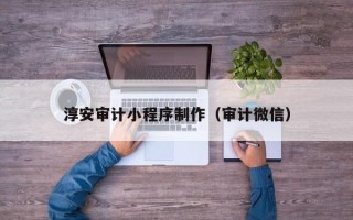 抚州淳安审计小程序制作（审计微信）