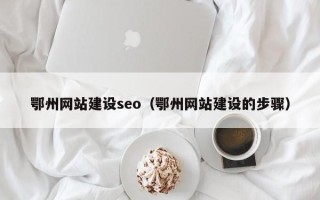 抚州鄂州网站建设seo（鄂州网站建设的步骤）