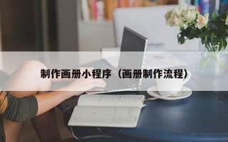 抚州制作画册小程序（画册制作流程）
