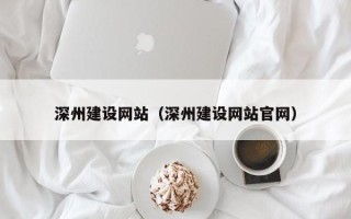 抚州深州建设网站（深州建设网站官网）