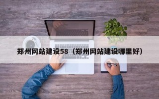 抚州郑州网站建设58（郑州网站建设哪里好）