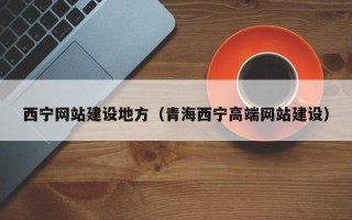 抚州西宁网站建设地方（青海西宁高端网站建设）