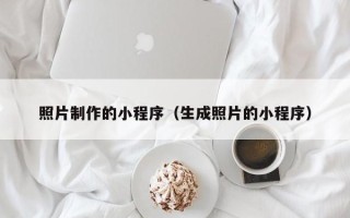 抚州照片制作的小程序（生成照片的小程序）