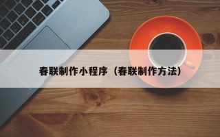 抚州春联制作小程序（春联制作方法）