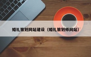 抚州婚礼策划网站建设（婚礼策划师网站）