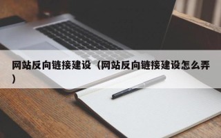 抚州网站反向链接建设（网站反向链接建设怎么弄）