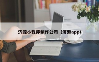 抚州济源小程序制作公司（济源app）